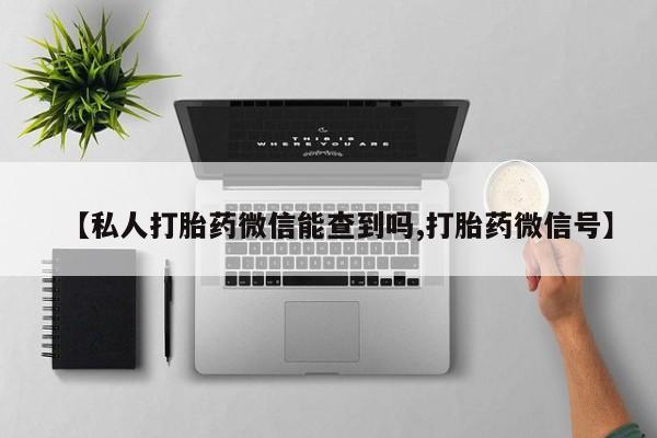 米索前列醇在线下单【私人打胎药微信能查到吗,打胎药微信号】