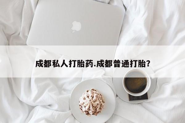 米索前列醇在线下单成都私人打胎药.成都普通打胎？