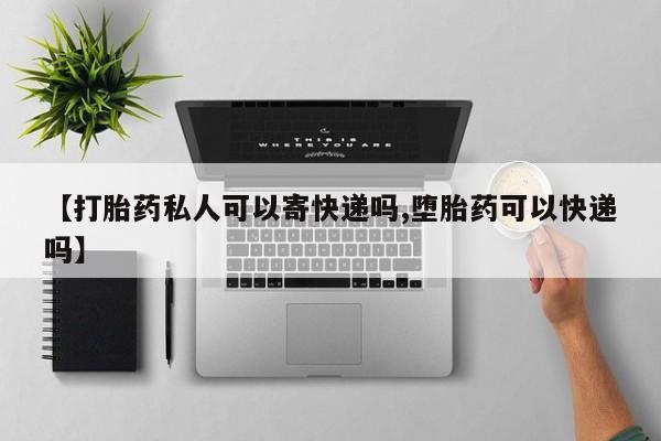 米索前列醇在线下单【打胎药私人可以寄快递吗,堕胎药可以快递吗】