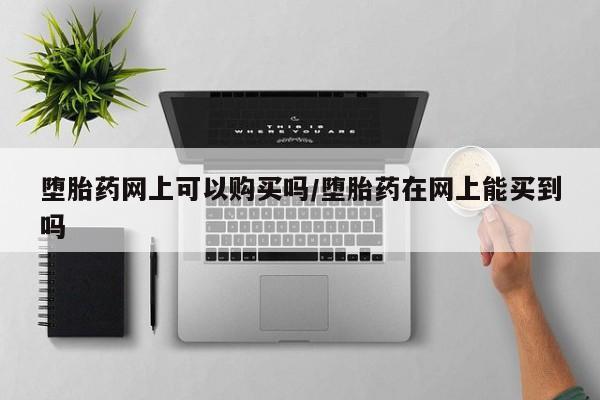 米索前列醇在线下单堕胎药网上可以购买吗/堕胎药在网上能买到吗