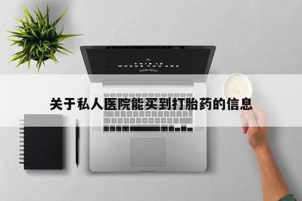 米索前列醇在线下单关于私人医院能买到打胎药的信息