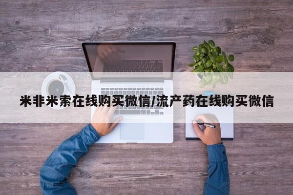 米索前列醇在线下单米非米索在线购买微信/流产药在线购买微信
