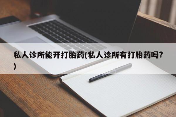 米索前列醇在线下单私人诊所能开打胎药(私人诊所有打胎药吗?)