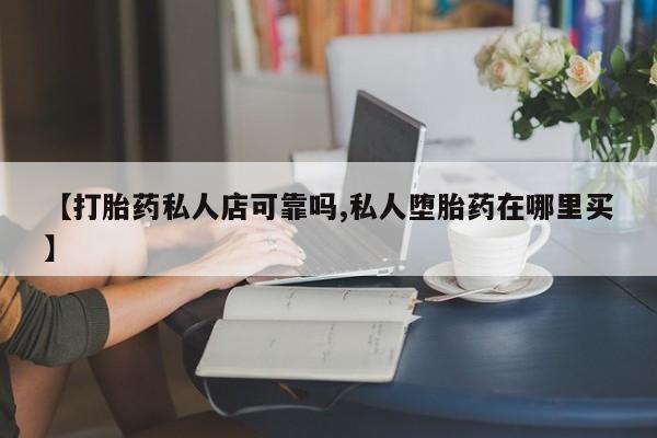 米索前列醇在线下单【打胎药私人店可靠吗,私人堕胎药在哪里买】