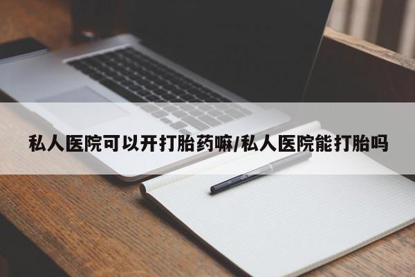 米索前列醇在线下单私人医院可以开打胎药嘛/私人医院能打胎吗