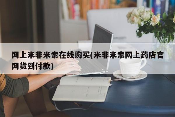 米索前列醇在线下单网上米非米索在线购买(米非米索网上药店官网货到付款)