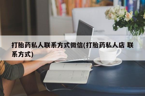 米索前列醇在线下单打胎药私人联系方式微信(打胎药私人店 联系方式)
