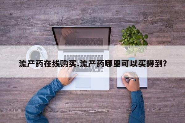 米索前列醇在线下单流产药在线购买.流产药哪里可以买得到？