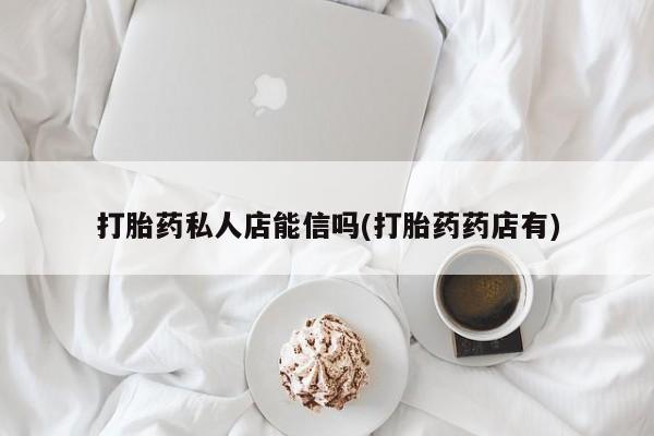 米索前列醇在线下单打胎药私人店能信吗(打胎药药店有)
