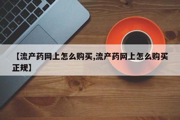 米索前列醇在线下单【流产药网上怎么购买,流产药网上怎么购买正规】