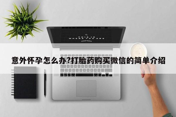 米索前列醇在线下单意外怀孕怎么办?打胎药购买微信的简单介绍