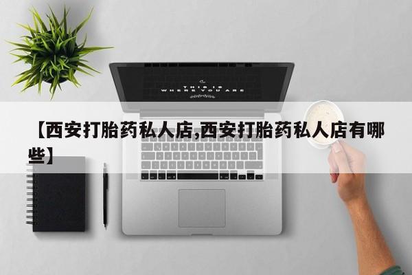 米索前列醇在线下单【西安打胎药私人店,西安打胎药私人店有哪些】
