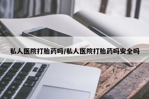 米索前列醇在线下单私人医院打胎药吗/私人医院打胎药吗安全吗