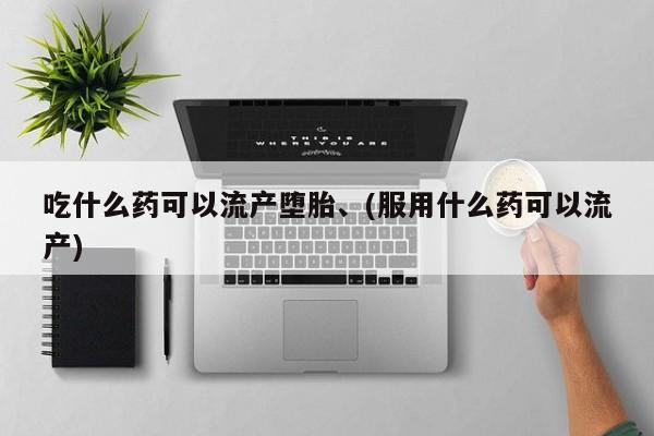 米索前列醇在线下单吃什么药可以流产堕胎、(服用什么药可以流产)