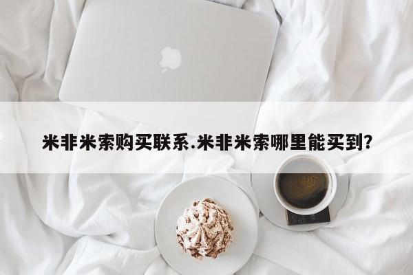 米索前列醇在线下单米非米索购买联系.米非米索哪里能买到？