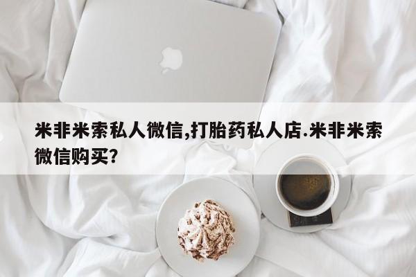 米索前列醇在线下单米非米索私人微信,打胎药私人店.米非米索微信购买？