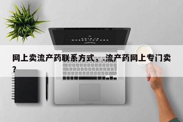 米索前列醇在线下单网上卖流产药联系方式，.流产药网上专门卖？