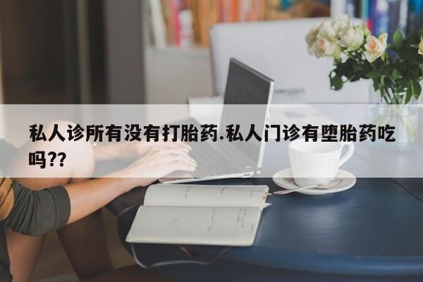 米索前列醇在线下单私人诊所有没有打胎药.私人门诊有堕胎药吃吗?？