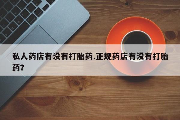 米索前列醇在线下单私人药店有没有打胎药.正规药店有没有打胎药？